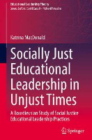 Socially Just Educational Leadership in Unjust Times: A Bourdieusian Study of Social Justice Educational Leadership Practices de Katrina MacDonald