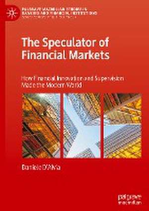 The Speculator of Financial Markets: How Financial Innovation and Supervision Made the Modern World de Daniele D’Alvia