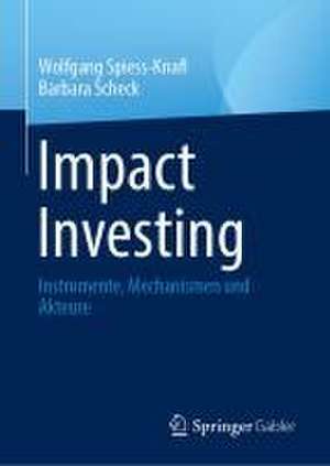 Impact Investing: Instrumente, Mechanismen und Akteure de Wolfgang Spiess-Knafl