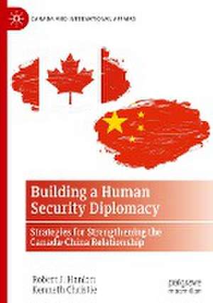 Building a Human Security Diplomacy: Strategies for Strengthening the Canada-China Relationship de Robert J. Hanlon