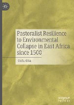 Pastoralist Resilience to Environmental Collapse in East Africa since 1500 de Gufu Oba