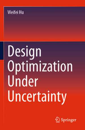 Design Optimization Under Uncertainty de Weifei Hu