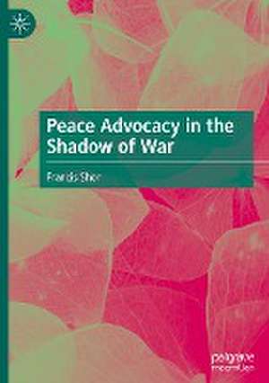 Peace Advocacy in the Shadow of War de Francis Shor