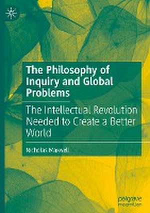 The Philosophy of Inquiry and Global Problems: The Intellectual Revolution Needed to Create a Better World de Nicholas Maxwell