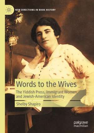 Words to the Wives: The Yiddish Press, Immigrant Women, and Jewish-American Identity de Shelby Shapiro