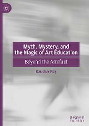 Myth, Mystery, and the Magic of Art Education: Beyond the Artefact de Kaustuv Roy