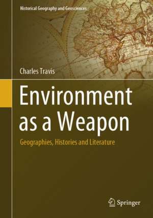 Environment as a Weapon: Geographies, Histories and Literature de Charles Travis