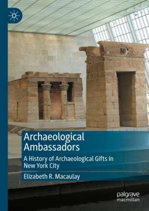 Archaeological Ambassadors: A History of Archaeological Gifts in New York City de Elizabeth R. Macaulay