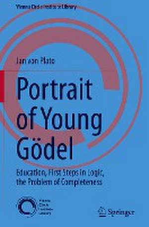 Portrait of Young Gödel: Education, First Steps in Logic, the Problem of Completeness de Jan von Plato