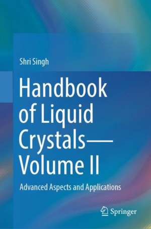 Handbook of Liquid Crystals—Volume II: Advanced Aspects and Applications de Shri Singh