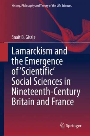 Lamarckism and the Emergence of 'Scientific' Social Sciences in Nineteenth-Century Britain and France de Snait B. Gissis