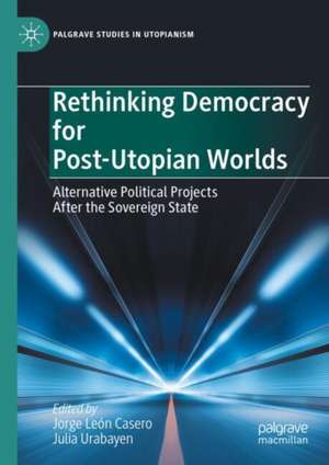 Rethinking Democracy for Post-Utopian Worlds: Alternative Political Projects After the Sovereign State de Jorge León Casero