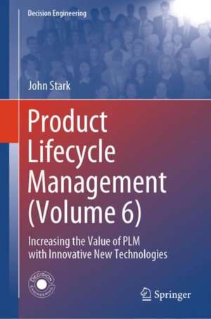 Product Lifecycle Management (Volume 6): Increasing the Value of PLM with Innovative New Technologies de John Stark