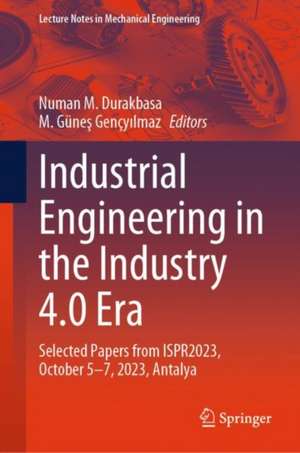 Industrial Engineering in the Industry 4.0 Era: Selected Papers from ISPR2023, October 5-7, 2023, Antalya de Numan M. Durakbasa