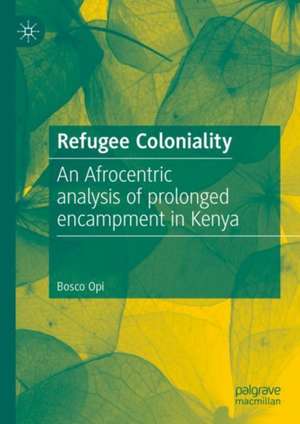 Refugee Coloniality: An Afrocentric analysis of prolonged encampment in Kenya de Bosco Opi
