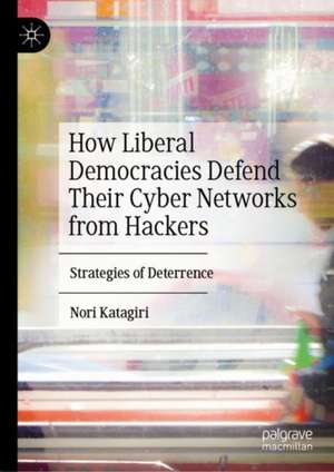 How Liberal Democracies Defend Their Cyber Networks from Hackers: Strategies of Deterrence de Nori Katagiri