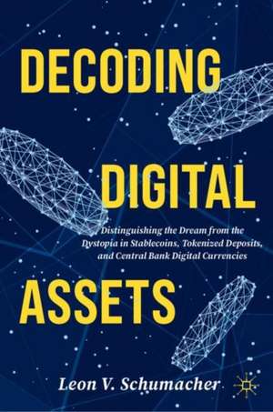 Decoding Digital Assets: Distinguishing the Dream from the Dystopia in Stablecoins, Tokenized Deposits, and Central Bank Digital Currencies de Leon V. Schumacher