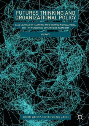 Futures Thinking and Organizational Policy, Volume 2: Case Studies for Managing Rapid Change in Social Media, Shift in Wealth and Government Instability de Deborah A. Schreiber