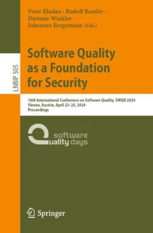 Software Quality as a Foundation for Security: 16th International Conference on Software Quality, SWQD 2024, Vienna, Austria, April 23–25, 2024, Proceedings de Peter Bludau