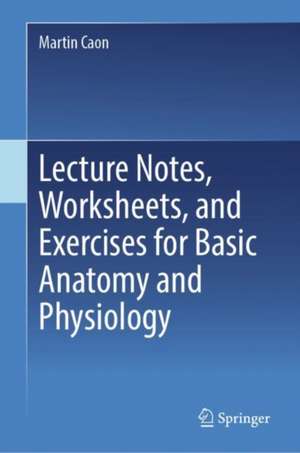 Lecture Notes, Worksheets, and Exercises for Basic Anatomy and Physiology de Martin Caon