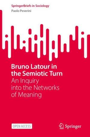 Bruno Latour in the Semiotic Turn: An Inquiry into the Networks of Meaning de Paolo Peverini