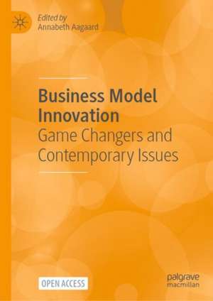 Business Model Innovation: Game Changers and Contemporary Issues de Annabeth Aagaard