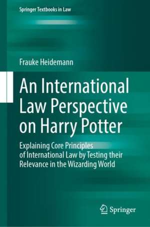 An International Law Perspective on Harry Potter: Explaining Core Principles of International Law by Testing their Relevance in the Wizarding World de Frauke Heidemann