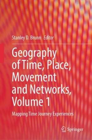 Geography of Time, Place, Movement and Networks, Volume 1: Mapping Time Journey Experiences de Stanley D. Brunn