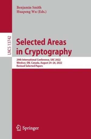 Selected Areas in Cryptography: 29th International Conference, SAC 2022, Windsor, ON, Canada, August 24–26, 2022, Revised Selected Papers de Benjamin Smith