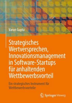 Strategisches Wertversprechen, Innovationsmanagement in Software-Startups für anhaltenden Wettbewerbsvorteil: Ein strategisches Instrument für Wettbewerbsvorteile de Varun Gupta