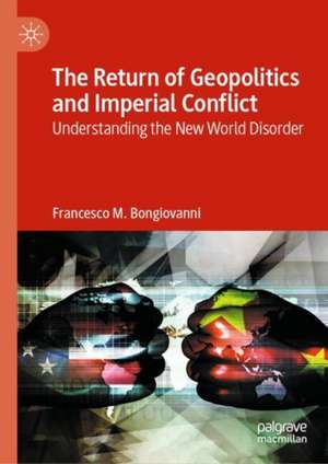 The Return of Geopolitics and Imperial Conflict: Understanding the New World Disorder de Francesco M. Bongiovanni