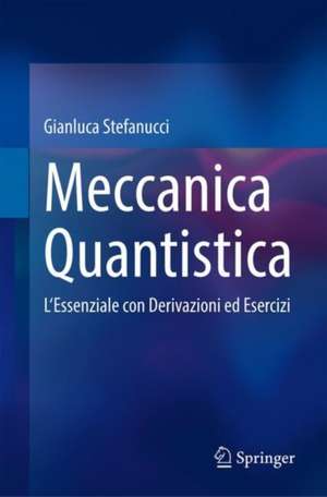 Meccanica Quantistica: L'Essenziale con Derivazioni ed Esercizi de Gianluca Stefanucci