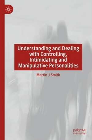 Understanding and Dealing with Controlling, Intimidating and Manipulative Personalities de Martin J. Smith