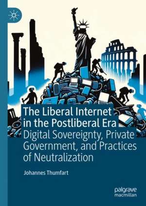 The Liberal Internet in the Postliberal Era: Digital Sovereignty, Private Government, and Practices of Neutralization de Johannes Thumfart