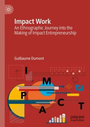 Impact Work: An Ethnographic Journey into the Making of Impact Entrepreneurship de Guillaume Dumont