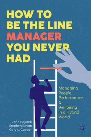 How to Be the Line Manager You Never Had: Managing People, Performance, & Wellbeing in a Hybrid World de Zofia Bajorek