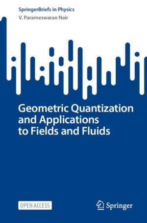 Geometric Quantization and Applications to Fields and Fluids de V. Parameswaran Nair