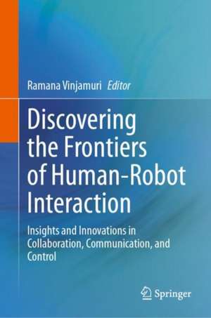 Discovering the Frontiers of Human-Robot Interaction: Insights and Innovations in Collaboration, Communication, and Control de Ramana Vinjamuri