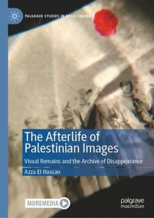 The Afterlife of Palestinian Images: Visual Remains and the Archive of Disappearance de Azza El Hassan