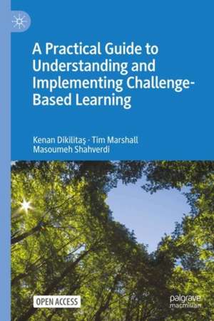 A Practical Guide to Understanding and Implementing Challenge-Based Learning de Kenan Dikilitaş