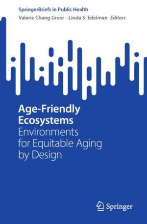 Age-Friendly Ecosystems: Environments for Equitable Aging by Design de Valerie Chang Greer