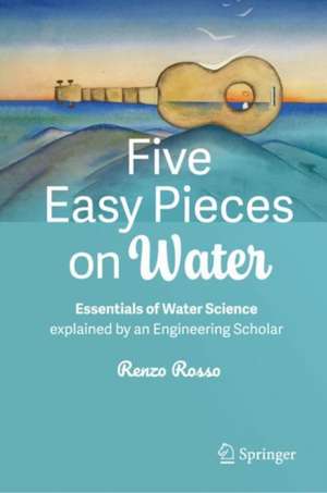 Five Easy Pieces on Water: Essentials of Water Science explained by an Engineering Scholar de Renzo Rosso