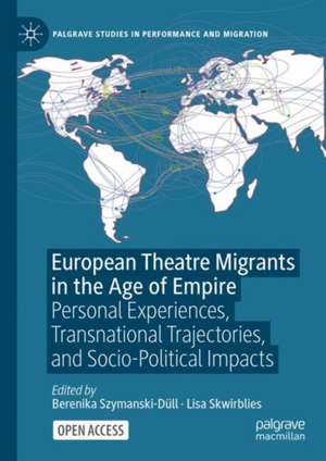 European Theatre Migrants in the Age of Empire: Personal Experiences, Transnational Trajectories, and Socio-Political Impacts de Berenika Szymanski-Düll