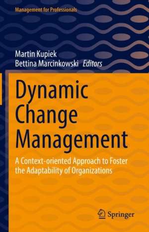 Dynamic Change Management: A Context-oriented Approach to Foster the Adaptability of Organizations de Martin Kupiek