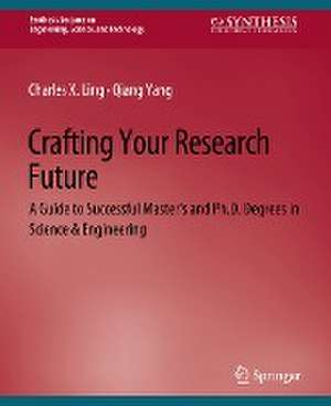 Crafting Your Research Future: A Guide to Successful Master's and Ph.D. Degrees in Science & Engineering de Charles Ling