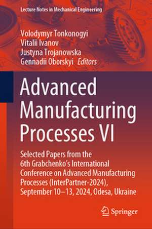 Advanced Manufacturing Processes VI de Volodymyr Tonkonogyi