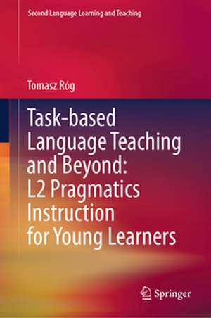 Task-based Language Teaching and Beyond: L2 Pragmatics Instruction for Young Learners de Tomasz Róg