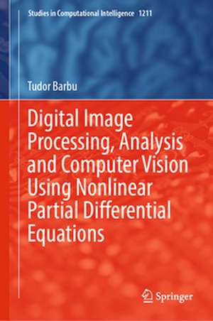 Digital Image Processing, Analysis and Computer Vision Using Nonlinear Partial Differential Equations de Tudor Barbu