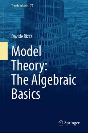 Model Theory: The Algebraic Basics de Davide Rizza