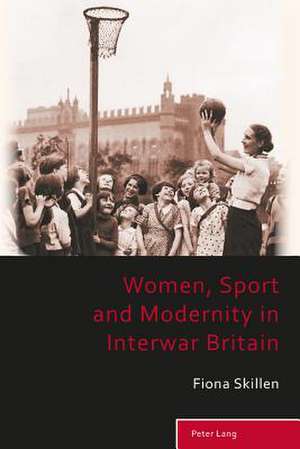 Women, Sport and Modernity in Interwar Britain de Fiona Skillen